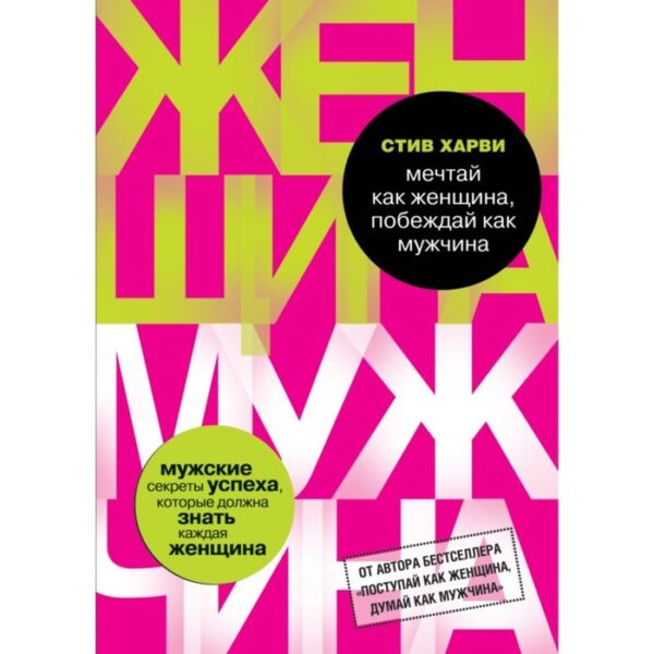 Мечтай как женщина, побеждай как мужчина. Мужские секреты достижения успеха, которые должна знать каждая женщина. Харви С.