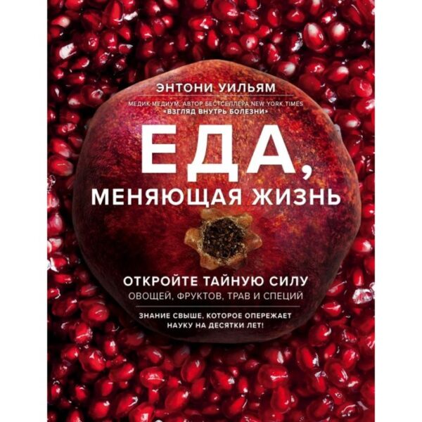 Еда, меняющая жизнь. Откройте тайную силу овощей, фруктов, трав и специй (с гранатом). Уильям Э.