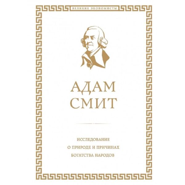 Исследование о природе и причинах богатства народов. Смит А.