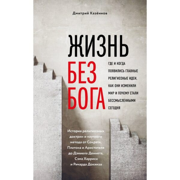 Жизнь без Бога. Где и когда появились главные религиозные идеи, как они изменили мир и почему стали бессмысленными сегодня. Казённов Д. Н.