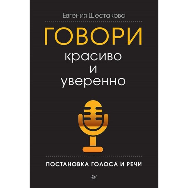 Деловой бестселлер. Говори красиво и уверенно. Постановка голоса и речи. Шестакова Е. С.