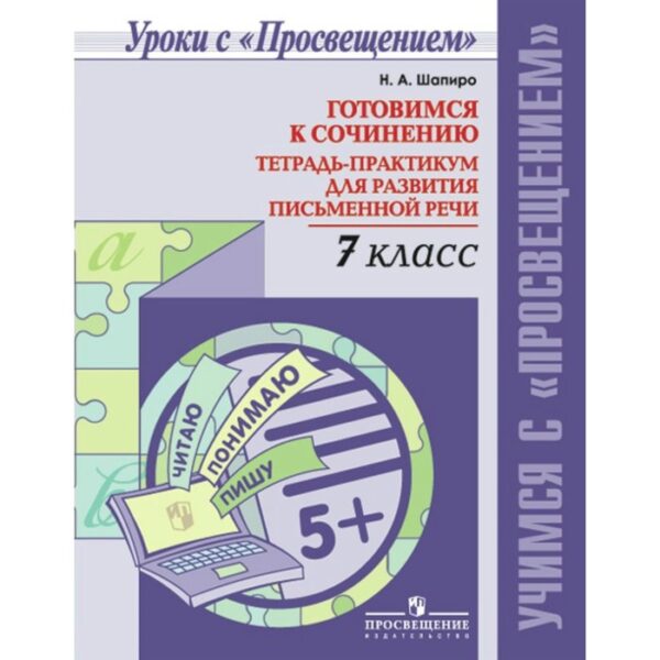 Сочинения. Готовимся к сочинению. Тетрадь-практикум для развития письменной речи 7 класс. Шапиро Н. А.