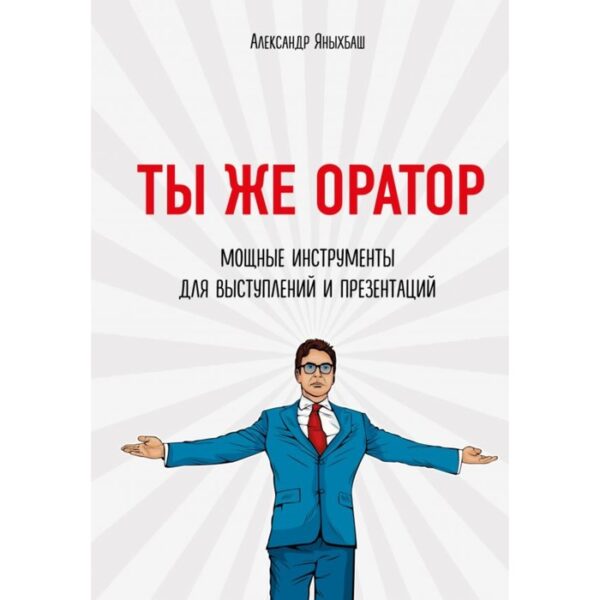 Ты же оратор. Мощные инструменты для выступлений и презентаций. Яныхбаш А.