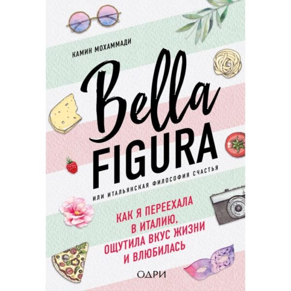 Bella Figura, или Итальянская философия счастья. Как я переехала в Италию. Мохаммади К.