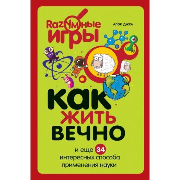 Как жить вечно и ещё 34 интересных способов применения науки. Джха А.