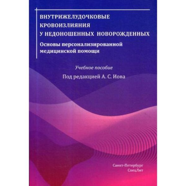 Внутрижелудочковые кровоизлияния у недоношенных новорожденных. Основы персонализированной медицинской помощи: Учебное пособие. Под ред. Иова А.С.