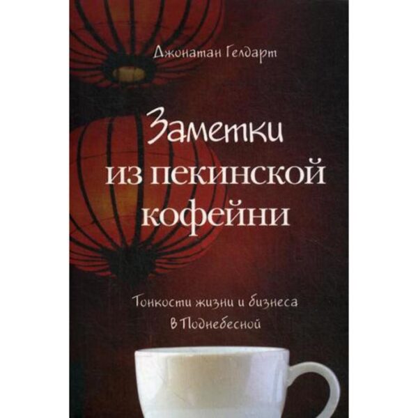 Заметки из пекинской кофейни: Тонкости жизни и бизнеса в Поднебесной. Гелдарт Дж.