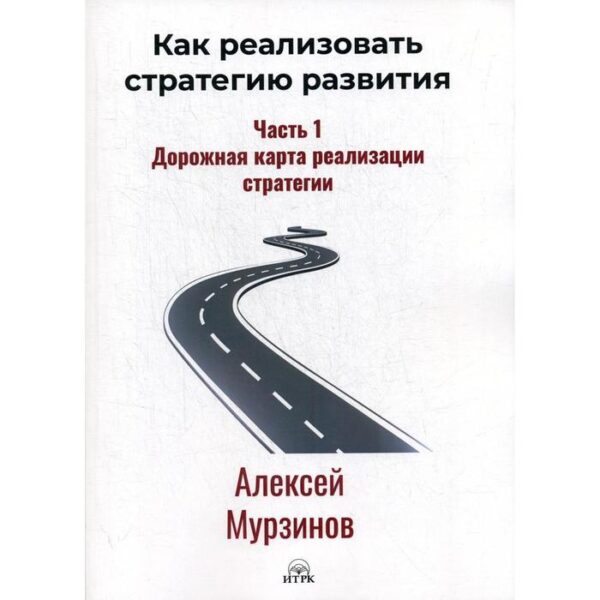 Как реализовать стратегию развития. Ч. 1. Дорожная карта реализации стратегии. Мурзинов А.В.