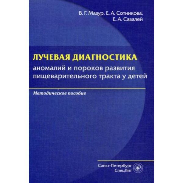 Лучевая диагностика аномалий и пороков развития пищеварительного тракта у детей: методическое пособие. Мазур В.Г.