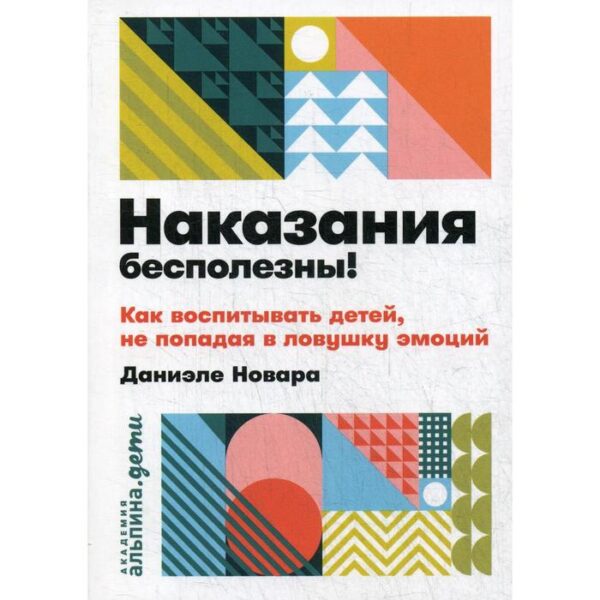 Наказания бесполезны! Как воспитывать детей, не попадая в ловушку эмоций. Новара Д.