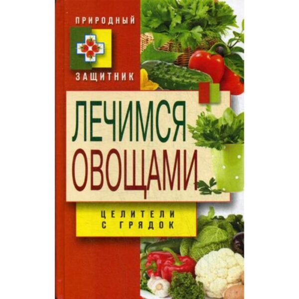 Природный защитник. Лечимся овощами. Целители с грядок. Нестерова Д.В.