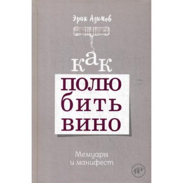 Как полюбить вино. Мемуары и манифест. Азимов Э.