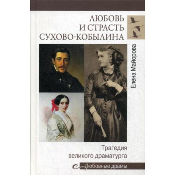 Любовные драмы Любовь и страсть Сухово-Кобылина. Трагедия великого драматурга. Майорова Е.И.