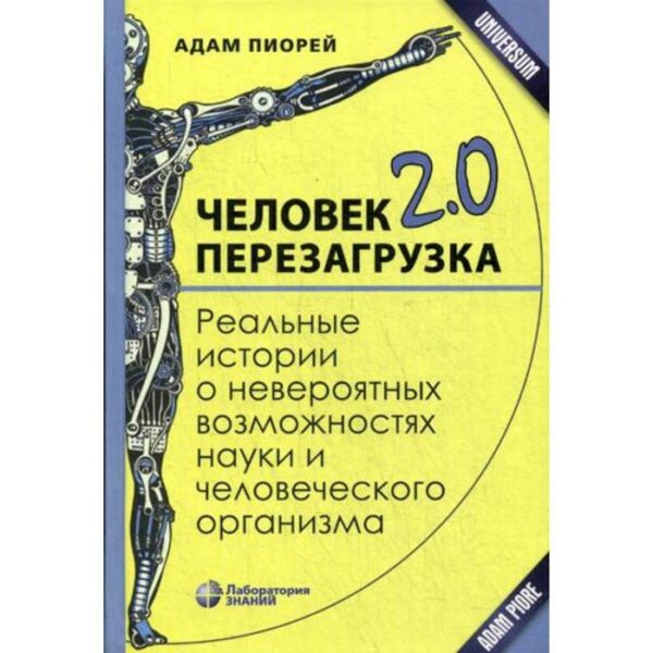 Человек 2.0. Перезагрузка. Реальные истории о невероятных возможностях науки и человеческого организма. Пиорей А.