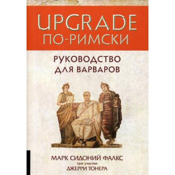 UPGRADE по-римски: Руководство для варваров. Фалкс М.С., Тонер Дж