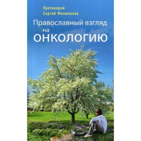 Православный взгляд на онкологию. 3-е издание, исправленное и дополненное Протоирей Филимонов С.