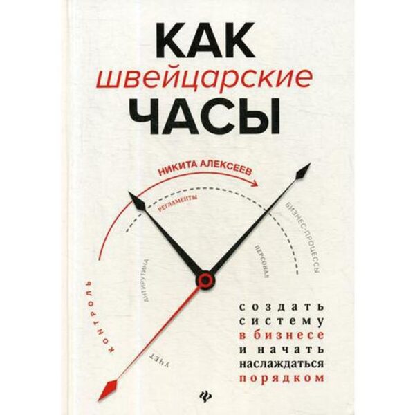 Как швейцарские часы: создать систему в бизнесе и начать наслаждаться порядком. Алексеев Н.