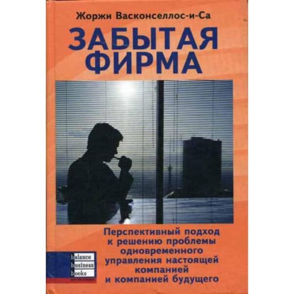 Забытая фирма: Перспективный подход к решению проблемы управления. Васконселлос-и-Са Ж.