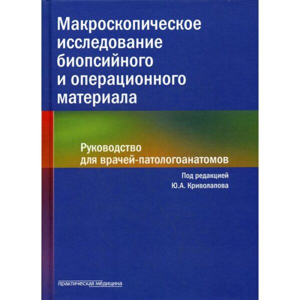 Макроскопическое исследование биопсийного и операционного материала. Руководство для врачей-патологоанатомов (пер.)