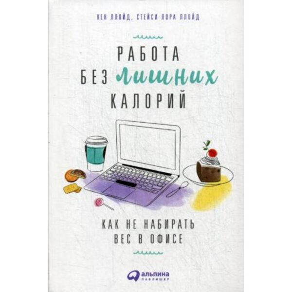 Работа без лишних калорий: Как не набирать вес в офисе. Кен Ллойд, Стейси Лора Ллойд