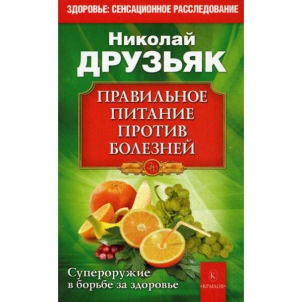 Правильное питание против всех болезней. Супероружие в борьбе за здоровье. Друзьяк Н.