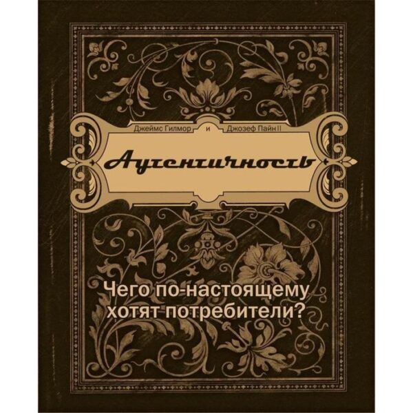 Аутентичность. Чего в действительности хотят потребители? Гилмор Дж., Пайн Дж