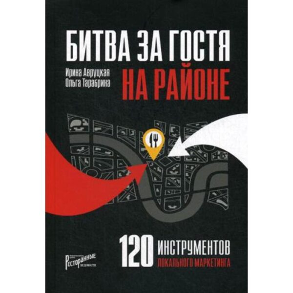 Битва за гостя на районе. 120 инструментов локального маркетинга. Авруцкая И.Г., Тарабрина О.