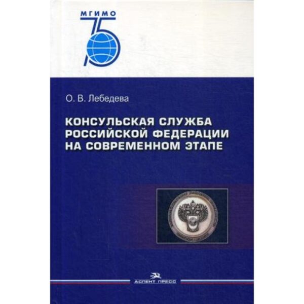 Консульская служба РФ на современном этапе: Учебное пособие для вузов. 2-е издание, исправленное и дополненное Лебедева О. В