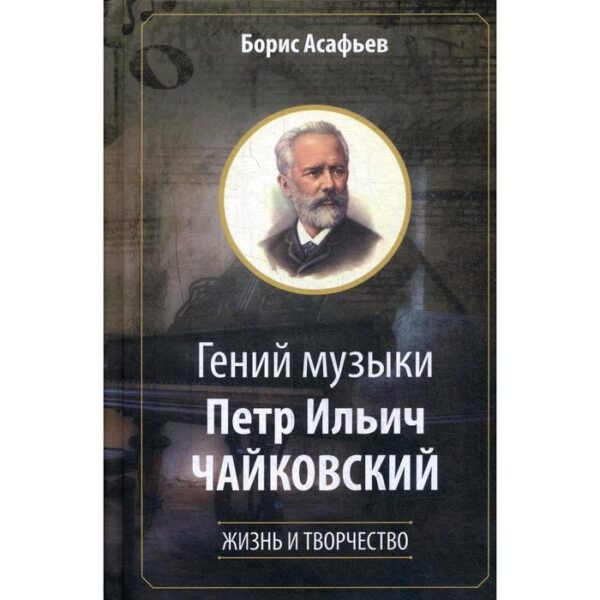 Гений музыки Петр Ильич Чайковский. Жизнь и творчество. Асафьев Б.В