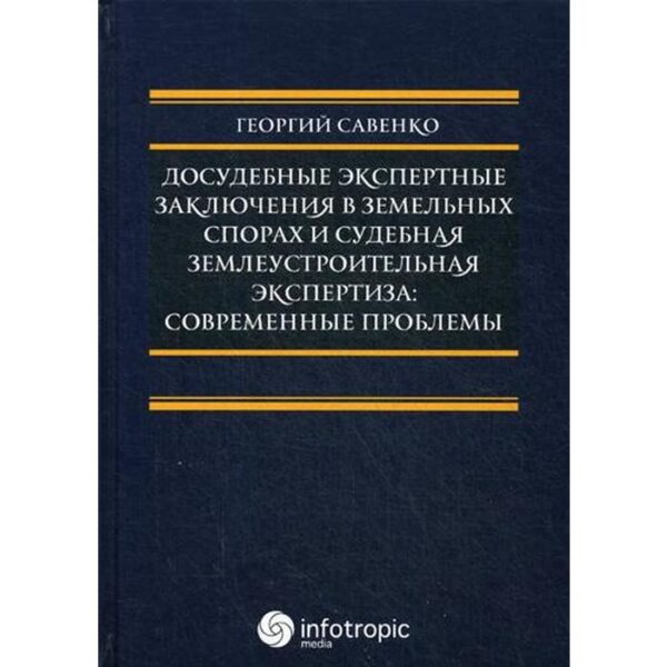 Досудебные экспертные заключения в земельных спорах и судебная землеустроительная экспертиза: современные проблемы. Савенко Г.В.