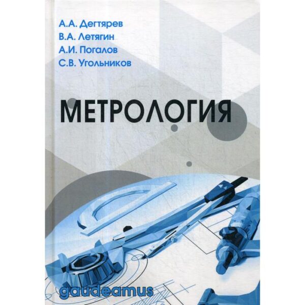 Метрология: Учебное пособие. 2-е издание, переработанное и дополненное. Дегтярев А. А., Летягин В. И., Погалов А. И., Угольников С. В.