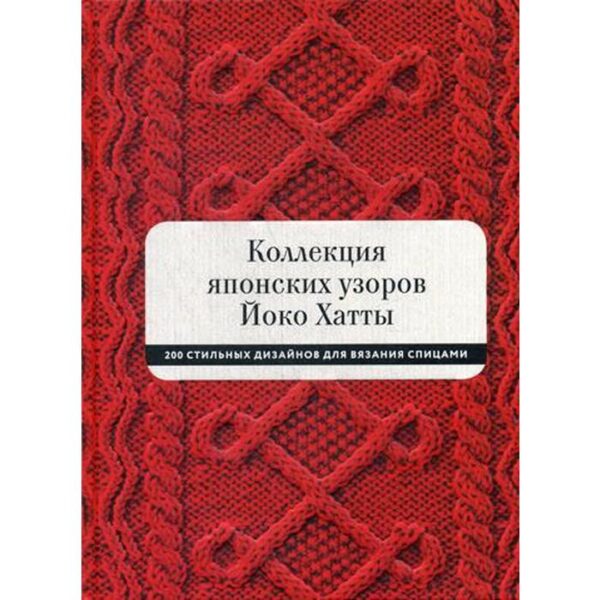 Коллекция японских узоров Йоко Хатты. 200 стильных дизайнов для вязания спицами. Йоко Хатта