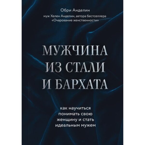 Мужчина из стали и бархата. Как научиться понимать свою женщину и стать идеальным мужем