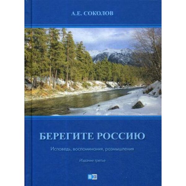 Берегите Россию (Исповедь, воспоминания, размышления). 3-е издание. Соколов А. Е.