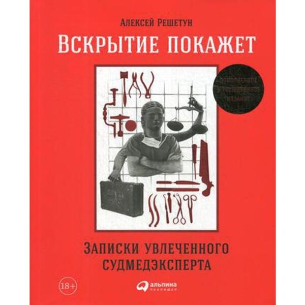 Вскрытие покажет: Записки увлеченного судмедэкперта. 3-е издание, расшир. и дополненное. Решетун А.