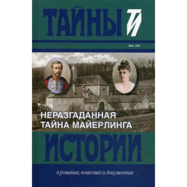 Неразгаданная тайна Майерлинга. Тайны истории в романах, повестях и документах. Барт И., Немере И.