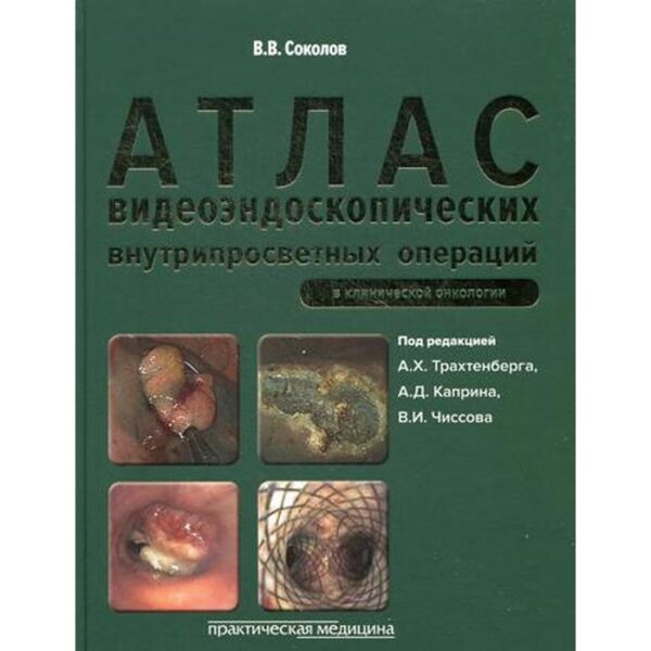 Атлас видеоэндоскопических внутрипросветных операций в клинической онкологии. Под ред. Трахтенберга А.Х., Соколов В.В.