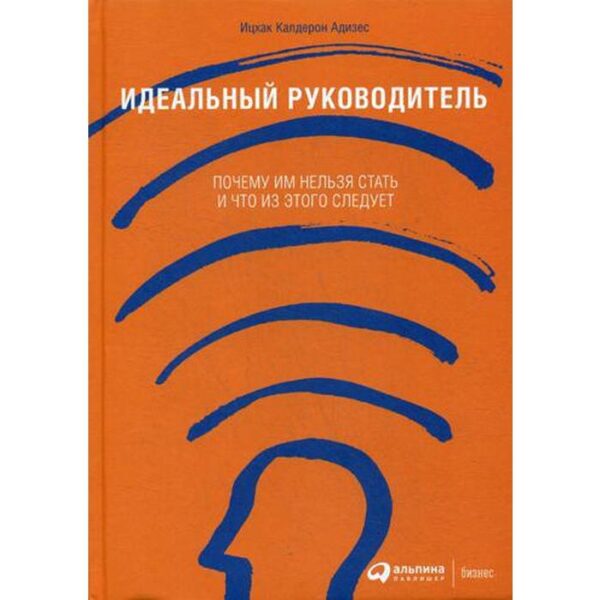 Идеальный руководитель: Почему им нельзя стать и что из этого следует. 11-е изд. Адизес И.