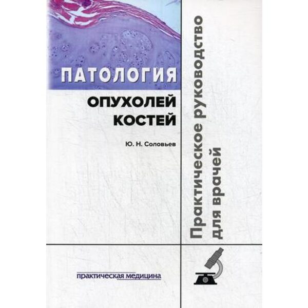 Патология опухолей костей. Практическое руководство для врачей. Соловьев Ю.Н.