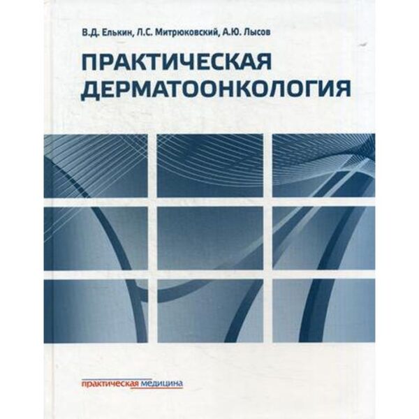 Практическая дерматоонкология: Иллюстрированное справочное руководство по опухолям кожи, опухолеподобным заболеваниям и связанным с ними синдромам