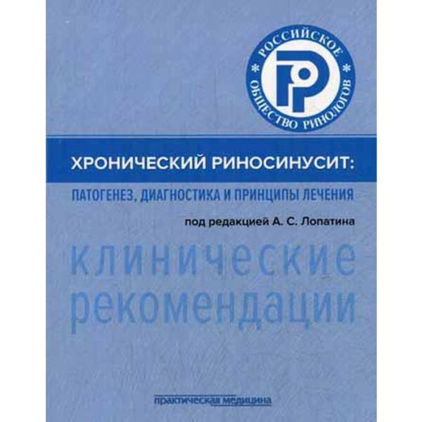 Хронический риносинусит: патогенез, диагностика и принципы лечения (клинические рекомендации). Под ред. Лопатина А.С.