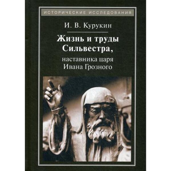 Жизнь и труды Сильвестра, наставника царя Ивана Грозного. 2-е издание, стер. Курикин И. В.