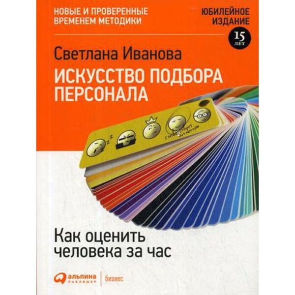 Искусство подбора персонала: Как оценить человека за час. 15-е издание, переработанное и дополненное. Иванова С.