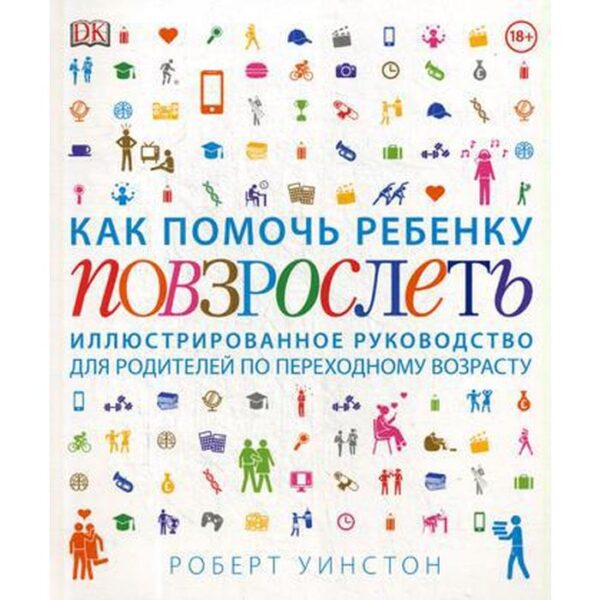 Как помочь ребенку повзрослеть. Иллюстрированное руководство для родителей по переходному возрасту. Уинстон Роберт