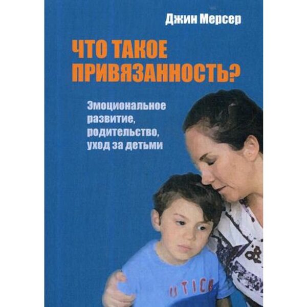 Что такое привязанность? Эмоциональное развитие, родительство, уход за детьми. Мерсер Дж.