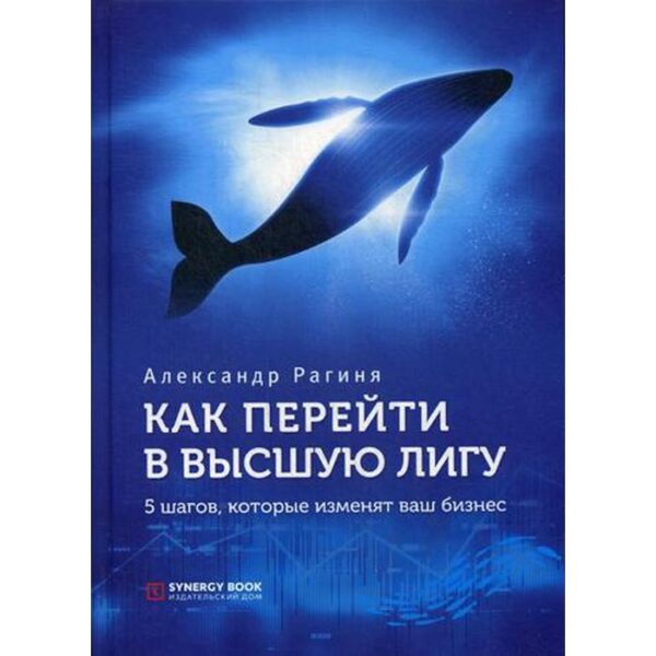 Как перейти в высшую лигу. 5 шагов, которые изменят ваш бизнес. Рагиня А.