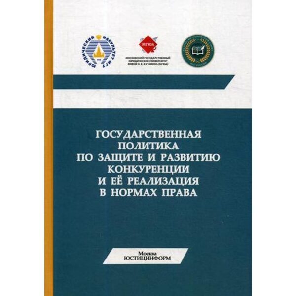 Государственная политика по защите и развитию конкуренции и ее реализация в нормах права: Монография