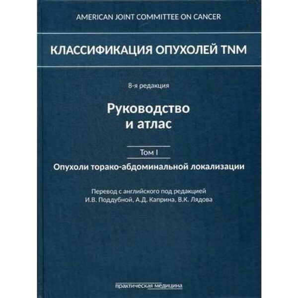 Классификация опухолей TNM. 8-я редакция. Руководство и атлас. Т. I: Опухоли торако-абдоминальной локализации. Под ред. Поддубной И.В., Каприна А.Д.