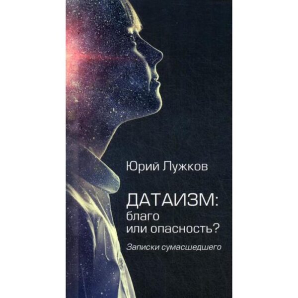 Датаизм: благо или опасность? Записки сумашедшего. Лужков Ю.М.