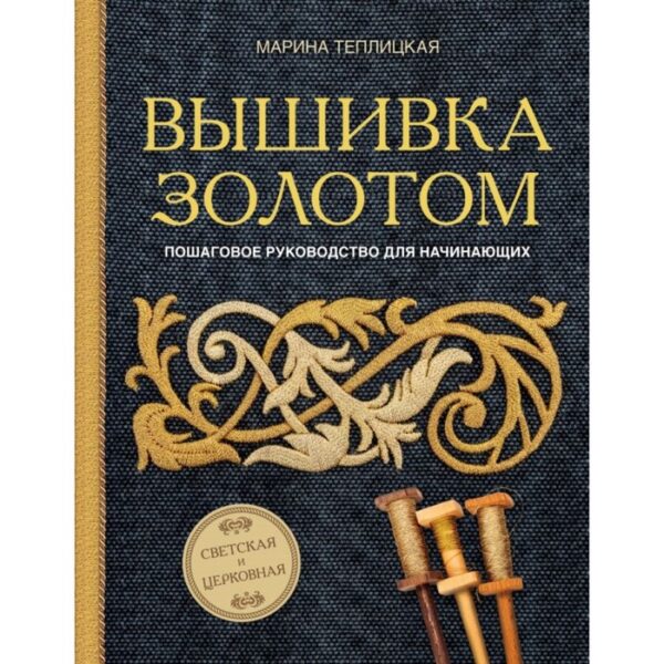 Вышивка золотом. Светская и церковная. Пошаговое руководство для начинающих. Теплицкая М. А.